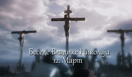 Беседе владике Николаја за сваки дан у години – 12. Март