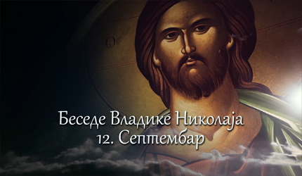 Беседе владике Николаја за сваки дан у години - 12. Септембар